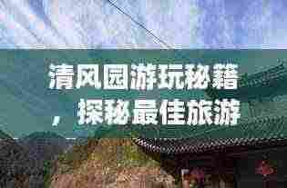清风园游玩秘籍，探秘最佳旅游指南！