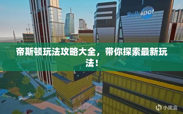 帝斯顿玩法攻略大全,带你探索最新玩法!