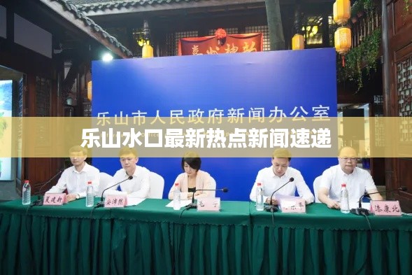 乐山水口最新热点新闻速递