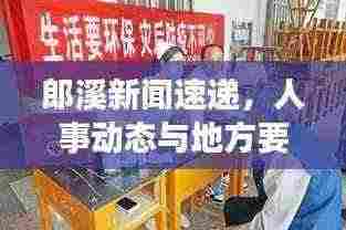 郎溪新闻速递,人事动态与地方要闻一览