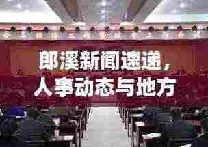 郎溪新闻速递,人事动态与地方要闻一览