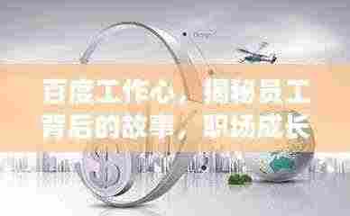 百度工作心，揭秘员工背后的故事，职场成长新动力！