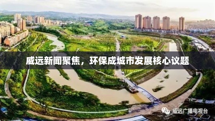 威远新闻聚焦，环保成城市发展核心议题