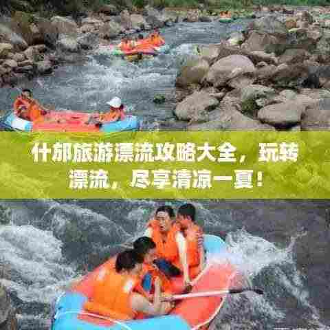 什邡旅游漂流攻略大全，玩转漂流，尽享清凉一夏！