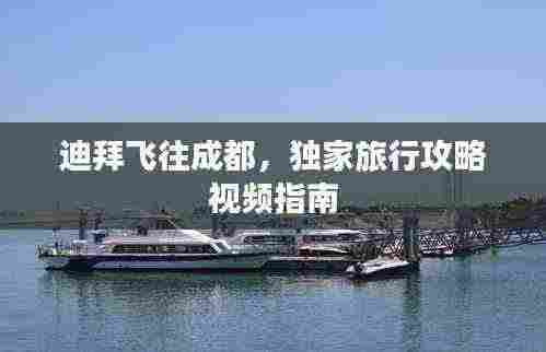 迪拜飞往成都，独家旅行攻略视频指南