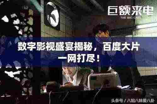 数字影视盛宴揭秘，百度大片一网打尽！