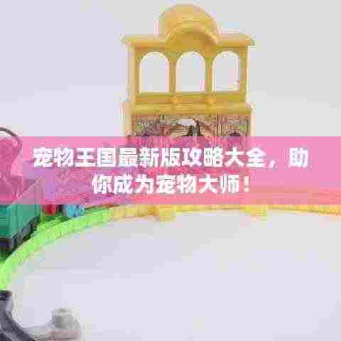 宠物王国最新版攻略大全,助你成为宠物大师!