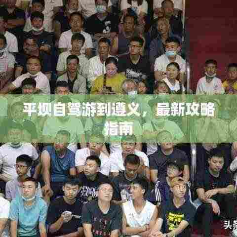 平坝自驾游到遵义,最新攻略指南