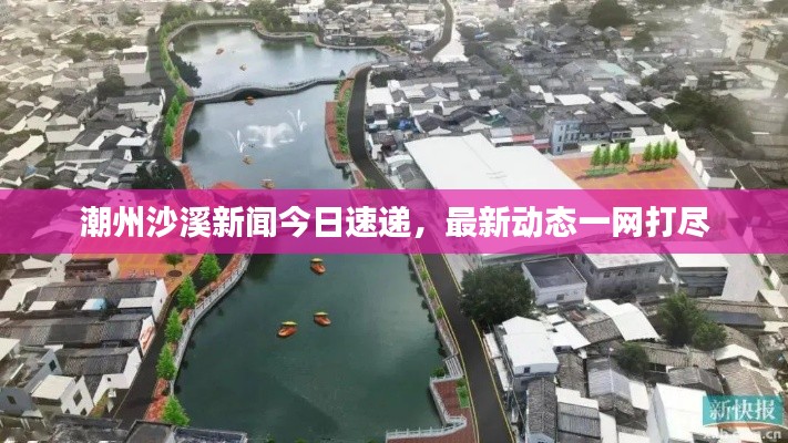 潮州沙溪新闻今日速递,最新动态一网打尽