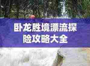 卧龙胜境漂流探险攻略大全