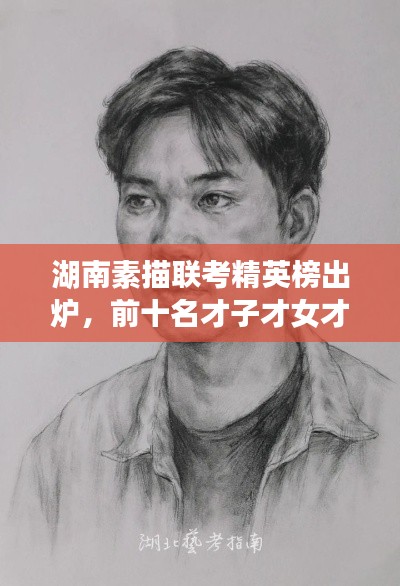 湖南素描联考精英榜出炉，前十名才子才女才华横溢大放异彩