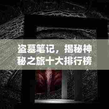 盗墓笔记,揭秘神秘之旅十大排行榜