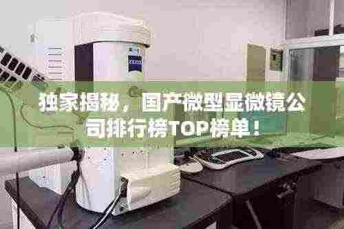 独家揭秘，国产微型显微镜公司排行榜TOP榜单！