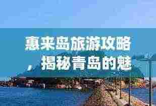 惠来岛旅游攻略,揭秘青岛的魅力之旅