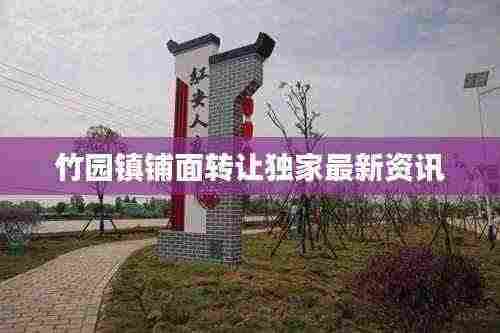 竹园镇铺面转让独家最新资讯