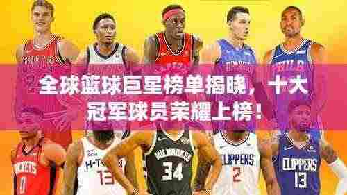 全球篮球巨星榜单揭晓,十大冠军球员荣耀上榜!