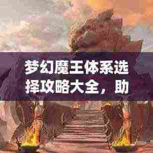 梦幻魔王体系选择攻略大全,助你轻松掌握最新指南!
