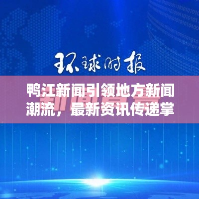 鸭江新闻引领地方新闻潮流，最新资讯传递掌握在手