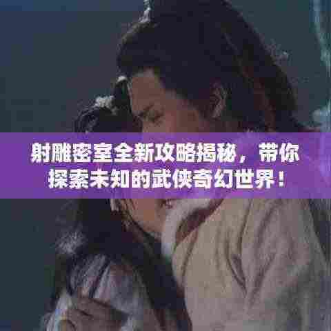 射雕密室全新攻略揭秘,带你探索未知的武侠奇幻世界!