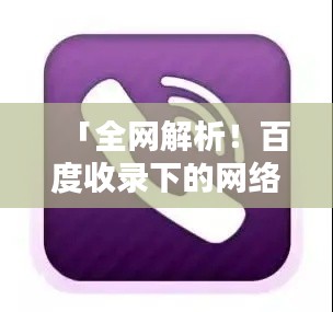 「全网解析!百度收录下的网络电话软件,总有一款满足你」