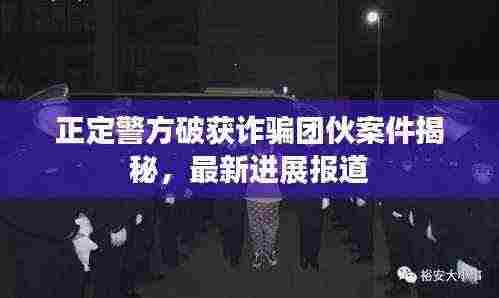 正定警方破获诈骗团伙案件揭秘,最新进展报道