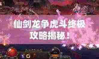 仙剑龙争虎斗终极攻略揭秘！