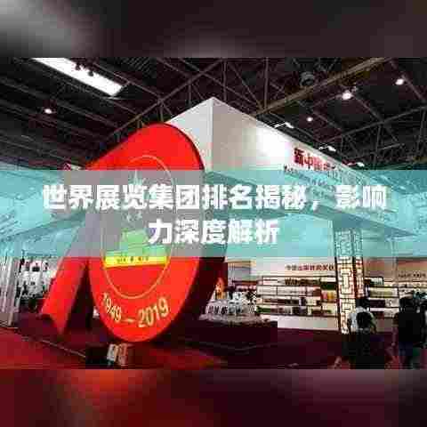世界展览集团排名揭秘，影响力深度解析