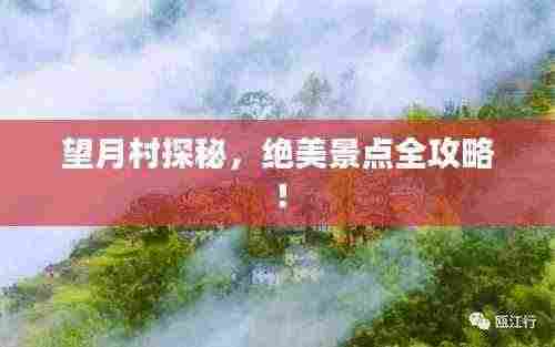 望月村探秘，绝美景点全攻略！