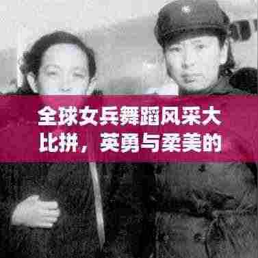 全球女兵舞蹈风采大比拼，英勇与柔美的完美融合