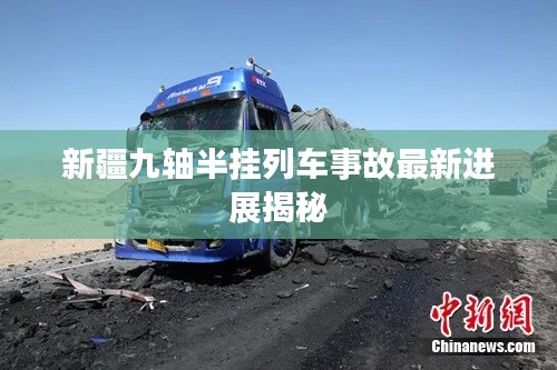 新疆九轴半挂列车事故最新进展揭秘