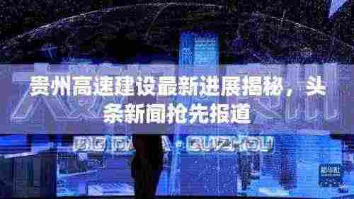 贵州高速建设最新进展揭秘,头条新闻抢先报道