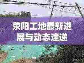 荥阳工地最新进展与动态速递