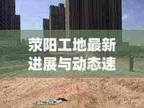 荥阳工地最新进展与动态速递