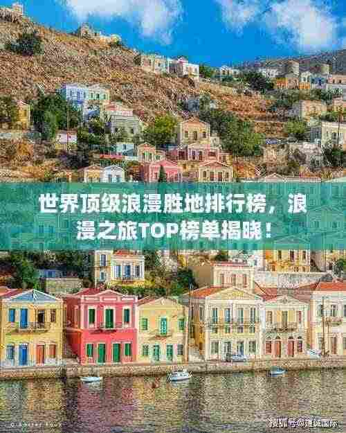 世界顶级浪漫胜地排行榜,浪漫之旅TOP榜单揭晓!
