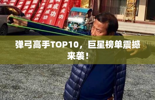 弹弓高手TOP10,巨星榜单震撼来袭!
