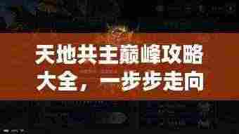 天地共主巅峰攻略大全,一步步走向荣耀之巅!