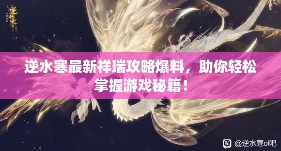 逆水寒最新祥瑞攻略爆料，助你轻松掌握游戏秘籍！