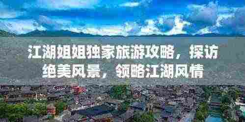 江湖姐姐独家旅游攻略，探访绝美风景，领略江湖风情