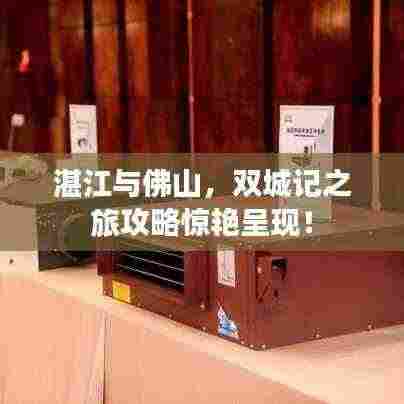 湛江与佛山，双城记之旅攻略惊艳呈现！