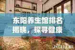 东阳养生馆排名揭晓，探寻健康之道的十大热门选择