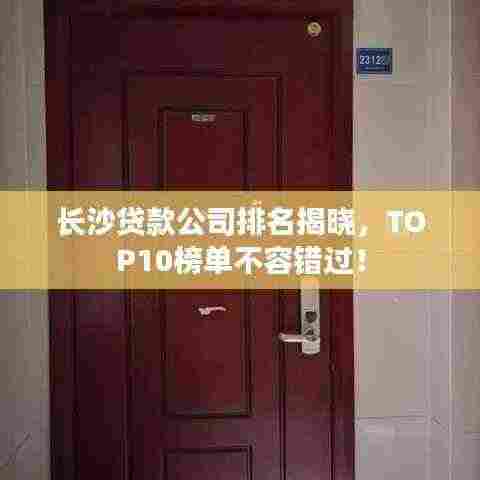 长沙贷款公司排名揭晓，TOP10榜单不容错过！