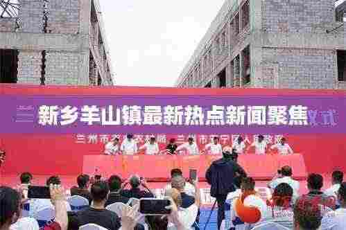 新乡羊山镇最新热点新闻聚焦