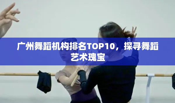 广州舞蹈机构排名TOP10,探寻舞蹈艺术瑰宝