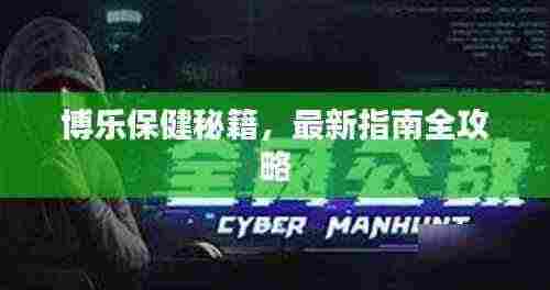 博乐保健秘籍,最新指南全攻略