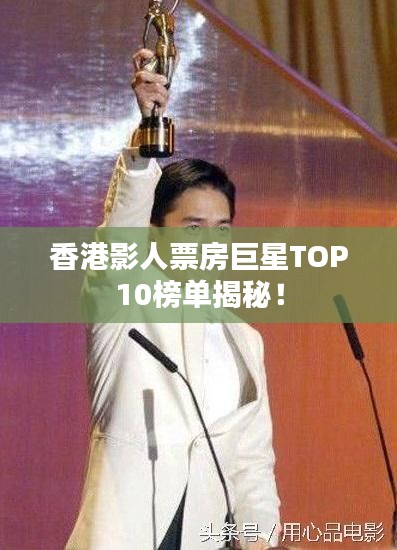 香港影人票房巨星TOP10榜单揭秘!