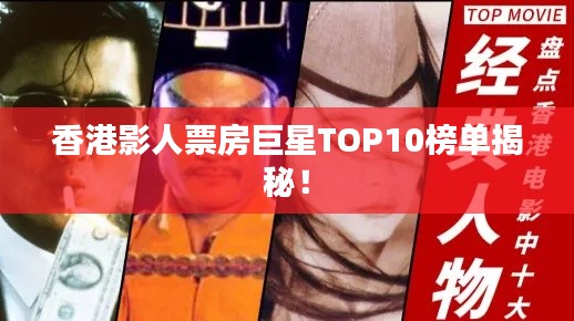 香港影人票房巨星TOP10榜单揭秘!