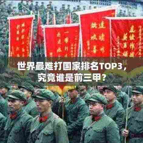 世界最难打国家排名TOP3,究竟谁是前三甲?