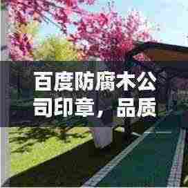 百度防腐木公司印章，品质信赖之选，专业印章服务