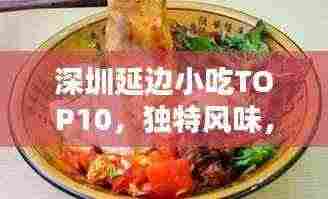 深圳延边小吃TOP10,独特风味,让你一吃难忘!