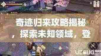 奇迹归来攻略揭秘,探索未知领域,登顶顶尖玩家之路